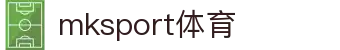 中国区|mksport体育|股份有限公司