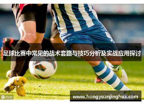 足球比赛中常见的战术套路与技巧分析及实战应用探讨