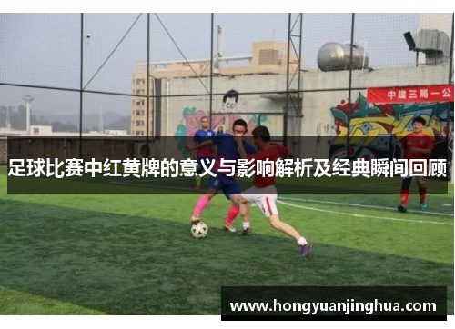足球比赛中红黄牌的意义与影响解析及经典瞬间回顾