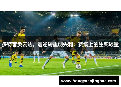 多特客负云达，遭逆转重创失利：赛场上的生死较量