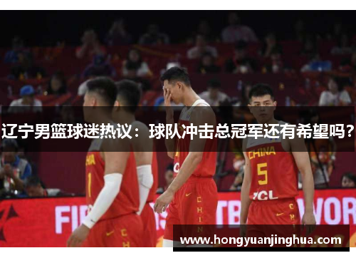 辽宁男篮球迷热议：球队冲击总冠军还有希望吗？