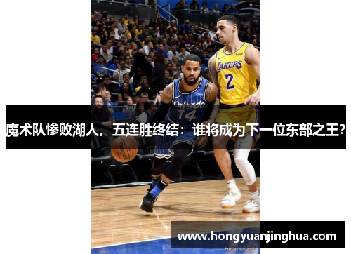 魔术队惨败湖人，五连胜终结：谁将成为下一位东部之王？