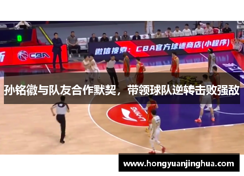 孙铭徽与队友合作默契，带领球队逆转击败强敌