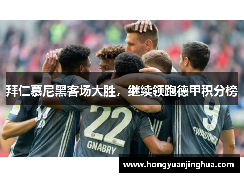 拜仁慕尼黑客场大胜，继续领跑德甲积分榜