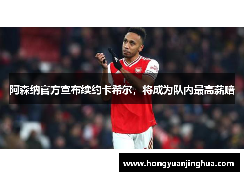 阿森纳官方宣布续约卡希尔，将成为队内最高薪赔