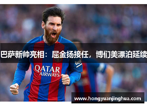 巴萨新帅亮相：屈金扬接任，博们美漂泊延续