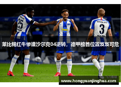 莱比锡红牛惨遭沙尔克04逆转，德甲榜首位置岌岌可危