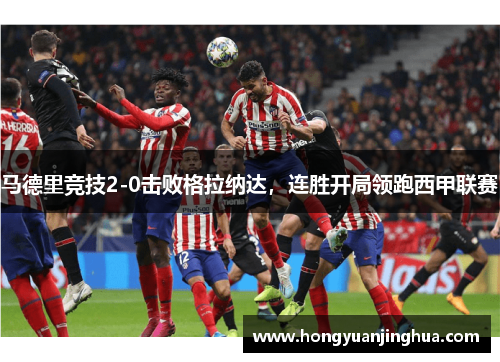 马德里竞技2-0击败格拉纳达，连胜开局领跑西甲联赛