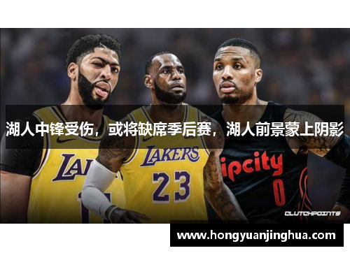 湖人中锋受伤，或将缺席季后赛，湖人前景蒙上阴影