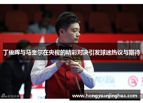 丁俊晖与马奎尔在央视的精彩对决引发球迷热议与期待