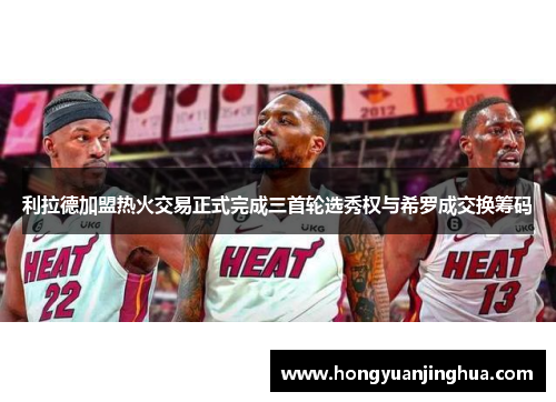 利拉德加盟热火交易正式完成三首轮选秀权与希罗成交换筹码