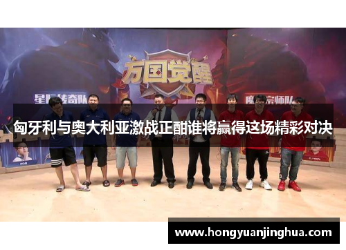 匈牙利与奥大利亚激战正酣谁将赢得这场精彩对决