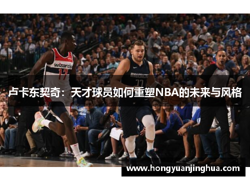 卢卡东契奇：天才球员如何重塑NBA的未来与风格