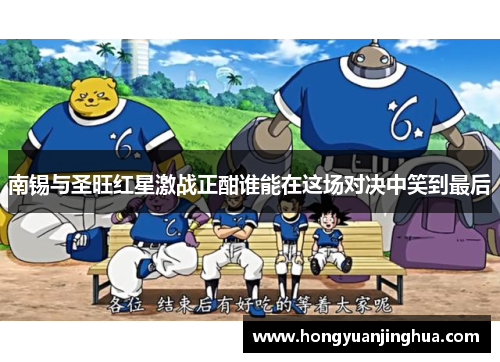 南锡与圣旺红星激战正酣谁能在这场对决中笑到最后