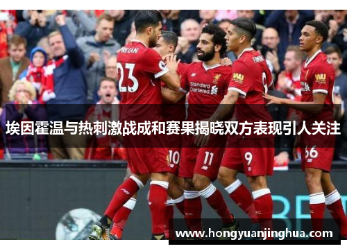 埃因霍温与热刺激战成和赛果揭晓双方表现引人关注