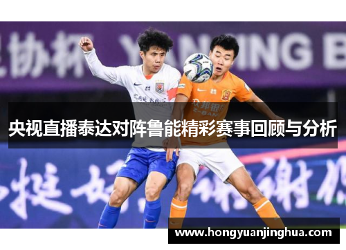 央视直播泰达对阵鲁能精彩赛事回顾与分析