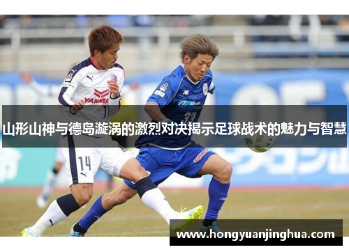 山形山神与德岛漩涡的激烈对决揭示足球战术的魅力与智慧