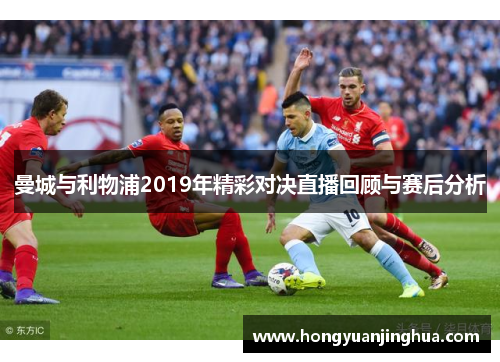 曼城与利物浦2019年精彩对决直播回顾与赛后分析