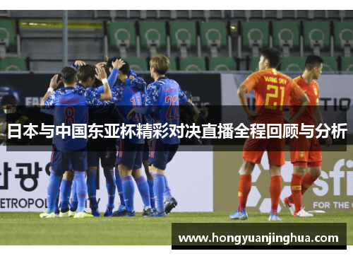 日本与中国东亚杯精彩对决直播全程回顾与分析