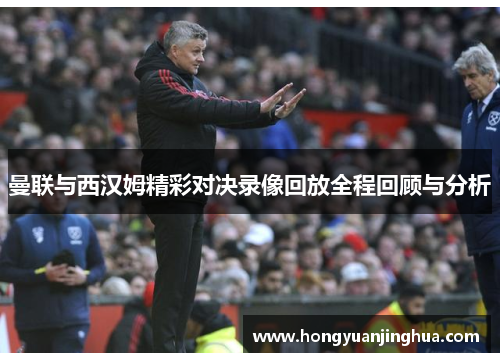曼联与西汉姆精彩对决录像回放全程回顾与分析