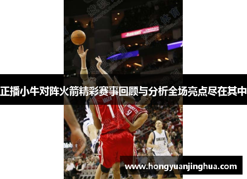 正播小牛对阵火箭精彩赛事回顾与分析全场亮点尽在其中