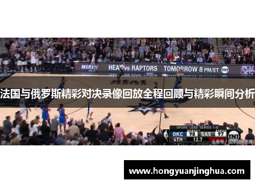 法国与俄罗斯精彩对决录像回放全程回顾与精彩瞬间分析