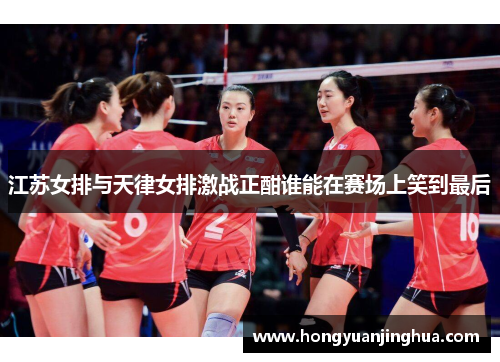 江苏女排与天律女排激战正酣谁能在赛场上笑到最后