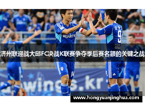 济州联迎战大邱FC决战K联赛争夺季后赛名额的关键之战