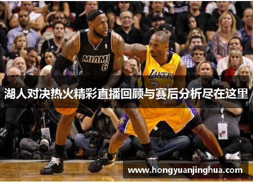 湖人对决热火精彩直播回顾与赛后分析尽在这里
