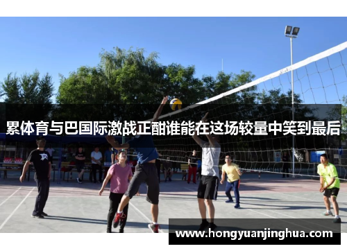 累体育与巴国际激战正酣谁能在这场较量中笑到最后