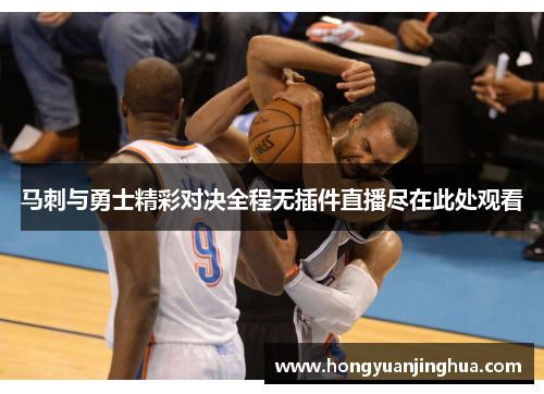 马刺与勇士精彩对决全程无插件直播尽在此处观看