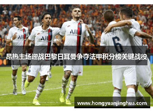 昂热主场迎战巴黎日耳曼争夺法甲积分榜关键战役