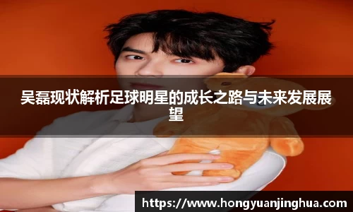吴磊现状解析足球明星的成长之路与未来发展展望
