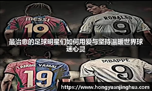 最治愈的足球明星们如何用爱与坚持温暖世界球迷心灵