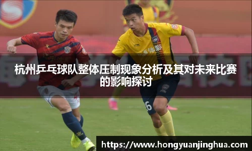 杭州乒乓球队整体压制现象分析及其对未来比赛的影响探讨